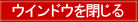 このウインドウを閉じるにはコチラをクリックして下さい